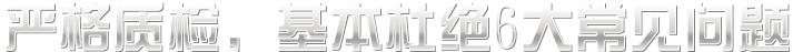嚴(yán)格質(zhì)檢，基本杜絕六大常見問題